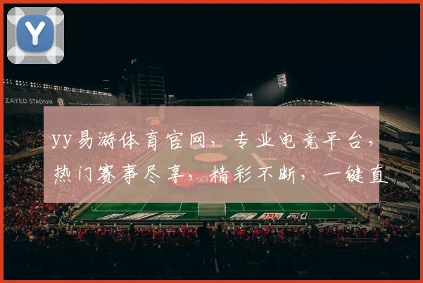 yy易游体育官网，专业电竞平台，热门赛事尽享，精彩不断，一键直达
