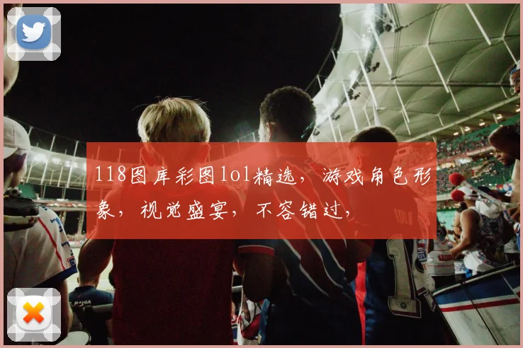 118图库彩图lol精选，游戏角色形象，视觉盛宴，不容错过，