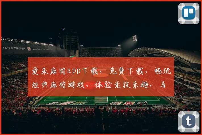 爱来麻将app下载，免费下载，畅玩经典麻将游戏，体验竞技乐趣，马上行动