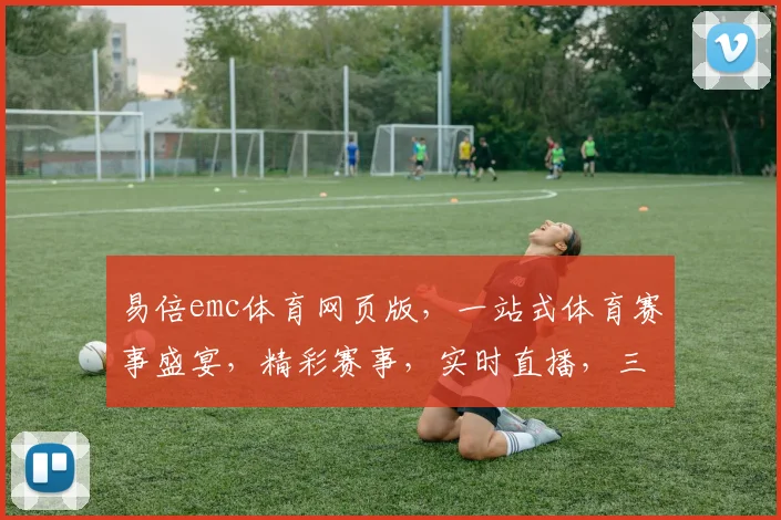 易倍emc体育网页版，一站式体育赛事盛宴，精彩赛事，实时直播，三重惊喜，不容错过