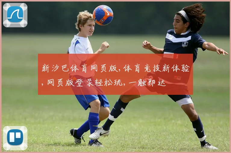 新沙巴体育网页版,体育竞技新体验,网页版登录轻松玩,一触即达