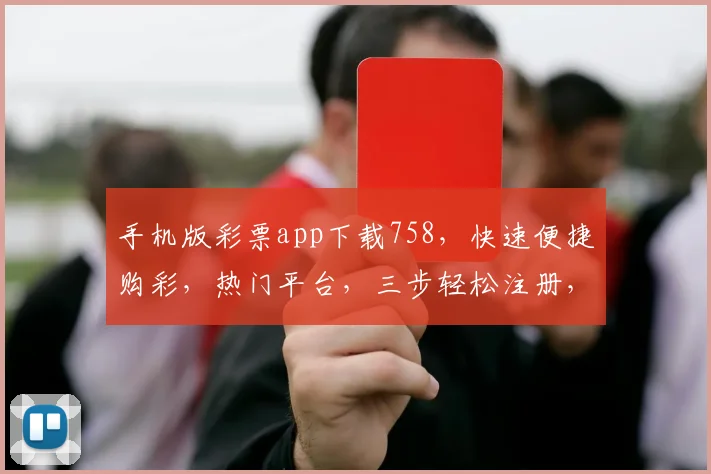 手机版彩票app下载758，快速便捷购彩，热门平台，三步轻松注册，尽享好运
