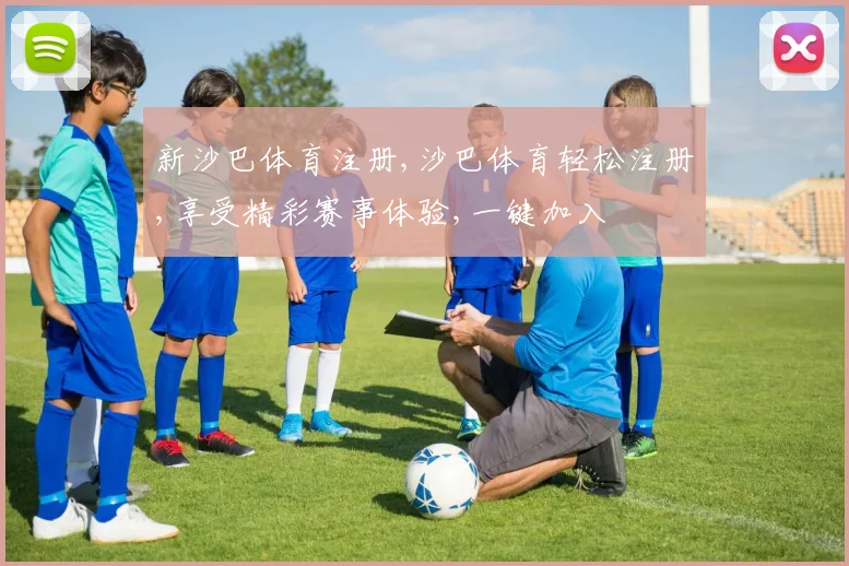 新沙巴体育注册,沙巴体育轻松注册,享受精彩赛事体验,一键加入