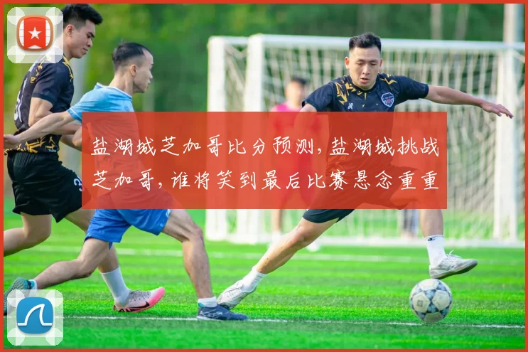 盐湖城芝加哥比分预测,盐湖城挑战芝加哥,谁将笑到最后比赛悬念重重,敬请关注