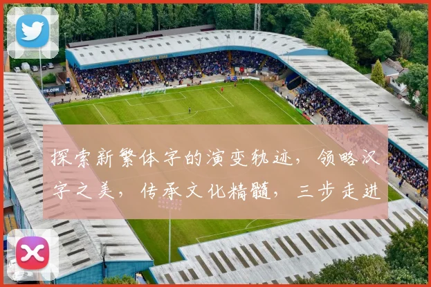 探索新繁体字的演变轨迹，领略汉字之美，传承文化精髓，三步走进历史长河