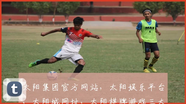 太阳集团官方网站，太阳娱乐平台，太阳城网址，太阳棋牌游戏三大平台，一站式娱乐体验