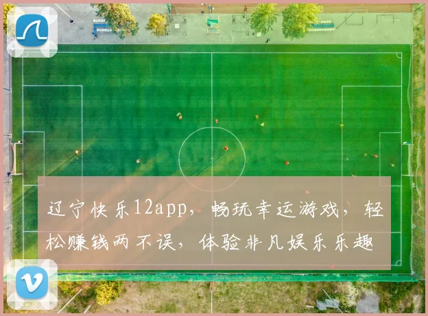 辽宁快乐12app，畅玩幸运游戏，轻松赚钱两不误，体验非凡娱乐乐趣