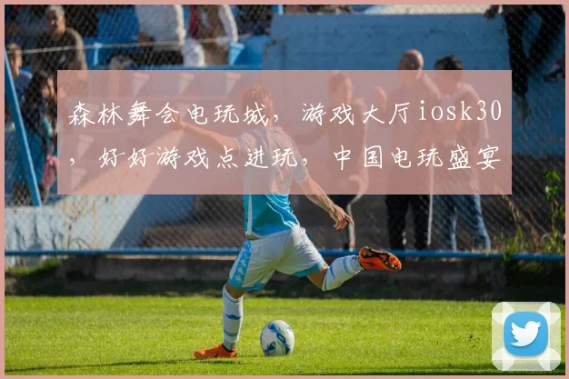 森林舞会电玩城，游戏大厅iosk30，好好游戏点进玩，中国电玩盛宴等你来