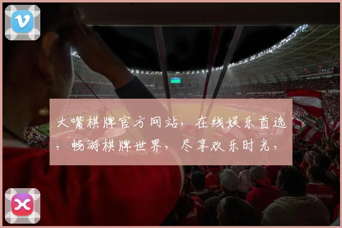 大嘴棋牌官方网站，在线娱乐首选，畅游棋牌世界，尽享欢乐时光，专业平台，安全可靠。