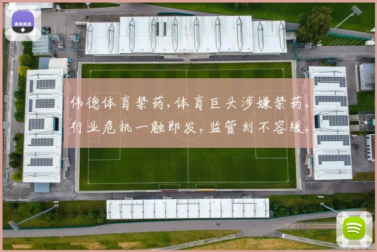 伟德体育禁药,体育巨头涉嫌禁药,行业危机一触即发,监管刻不容缓,引深思。