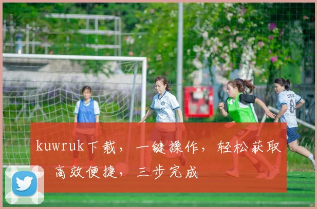 kuwruk下载，一键操作，轻松获取，高效便捷，三步完成