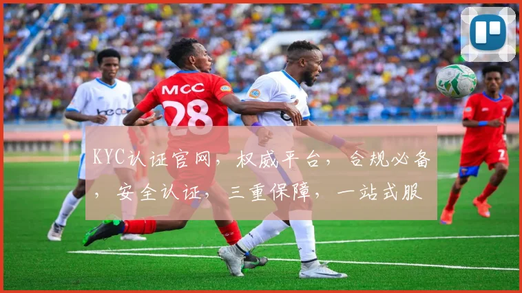 KYC认证官网，权威平台，合规必备，安全认证，三重保障，一站式服务，尽在