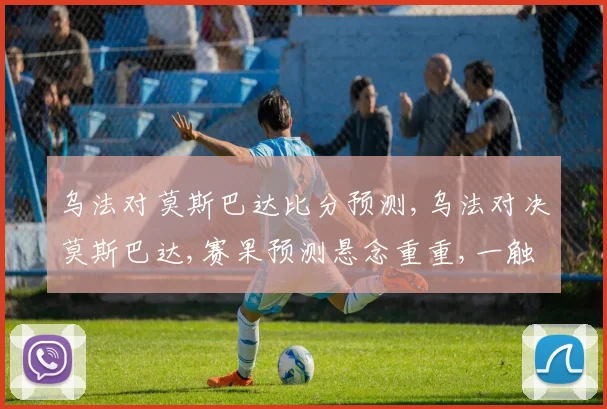 乌法对莫斯巴达比分预测,乌法对决莫斯巴达,赛果预测悬念重重,一触即发
