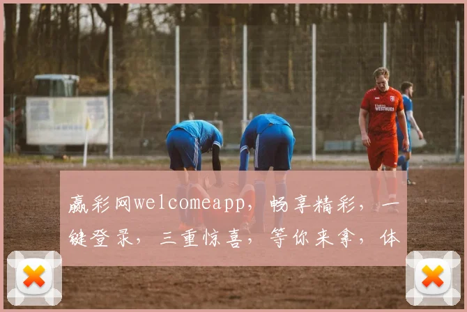 赢彩网welcomeapp，畅享精彩，一键登录，三重惊喜，等你来拿，体验非凡