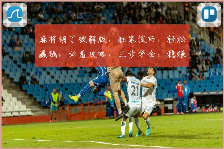 麻将胡了破解版，独家技巧，轻松赢钱，必看攻略，三步学会，稳赚不赔，揭秘内幕，一网打尽