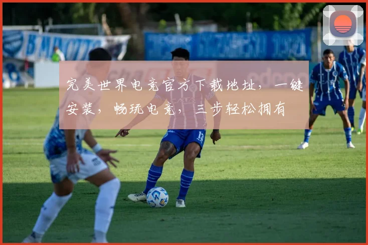 完美世界电竞官方下载地址，一键安装，畅玩电竞，三步轻松拥有