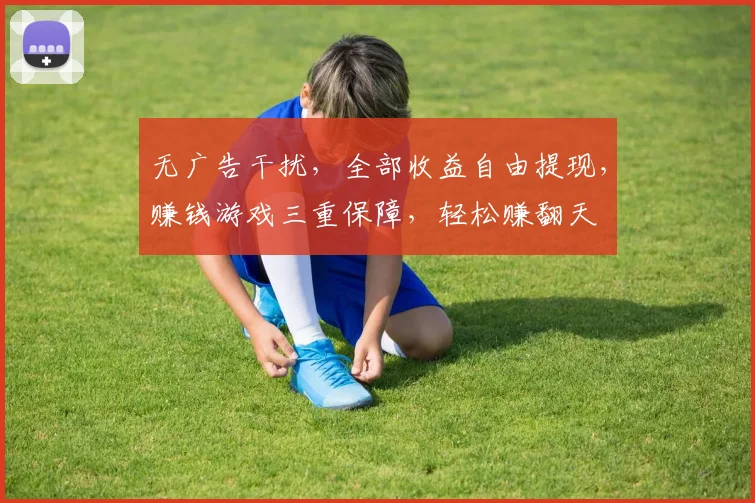 无广告干扰，全部收益自由提现，赚钱游戏三重保障，轻松赚翻天